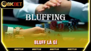 Bluff Là Gì? Chiến Thuật Bluff Hiệu Quả Khi Chơi Poker 8kbet