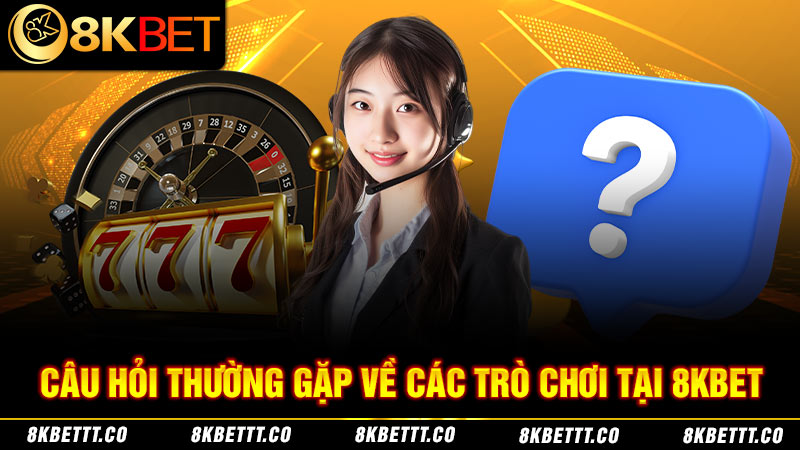 Những câu hỏi thường gặp về trò chơi cá cược 8kbet