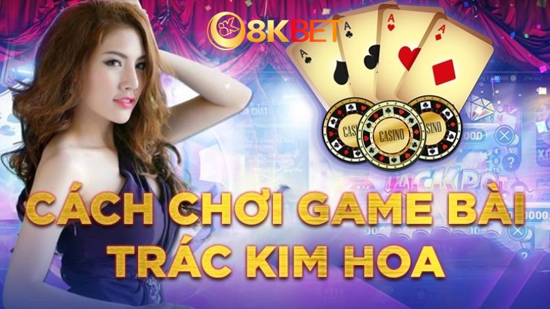 Tìm hiểu về game bài Trác Kim Hoa 8Kbet