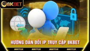 Hướng Dẫn Đổi IP Truy Cập 8kbet Nhanh Chóng Nhất