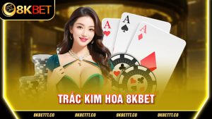 Trác Kim Hoa 8Kbet - Luật Chơi Và Cách Đánh Dễ Hiểu